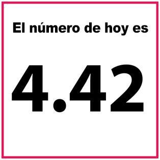 El número de hoy es 4.42.