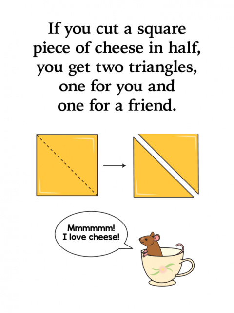 If you cut a square piece of cheese in half, you get two triangles, one for you and one for a friend. Lil Mouse says, 'Mmmmmm! I love cheese!'